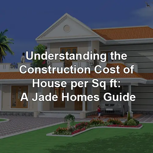 Understanding the Construction Cost of House per Sq ft: A Jade Homes Guide