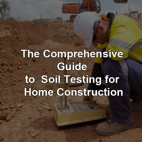 The Comprehensive Guide to Soil Testing for Home Construction