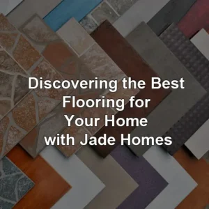 Discovering the Best Flooring for Your Home with Jade Homes